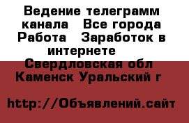 Ведение телеграмм канала - Все города Работа » Заработок в интернете   . Свердловская обл.,Каменск-Уральский г.